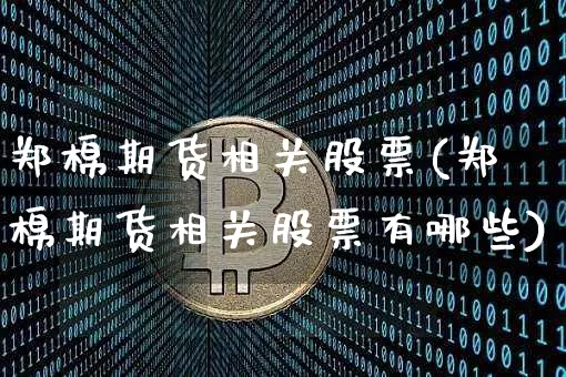 郑棉期货相关股票(郑棉期货相关股票有哪些)_天然气期货_第1张_诸葛期货直播室 郑棉期货相关股票(郑棉期货相关股票有哪些)_https://m.zghnxxa.com_天然气期货_第1张