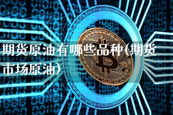 期货原油有哪些品种(期货市场原油)_https://m.zghnxxa.com_恒指期货_第1张