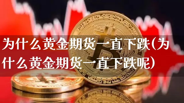 为什么黄金期货一直下跌(为什么黄金期货一直下跌呢)_https://m.zghnxxa.com_天然气期货_第1张
