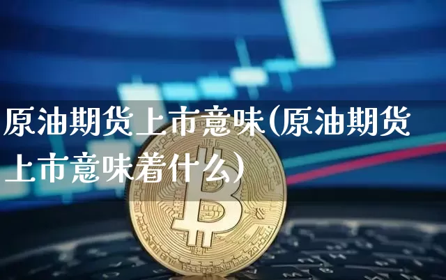 原油期货上市意味(原油期货上市意味着什么)_https://m.zghnxxa.com_纳指期货_第1张