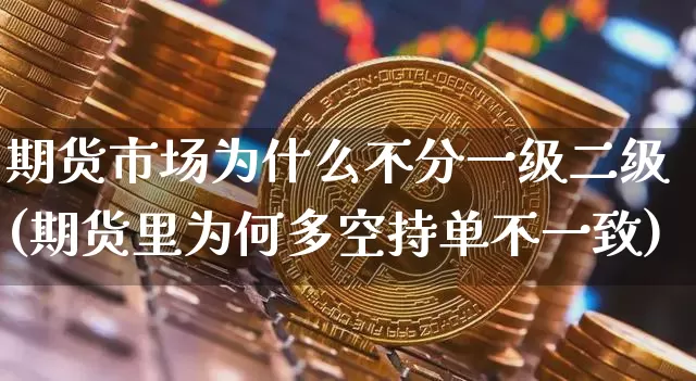 期货市场为什么不分一级二级(期货里为何多空持单不一致)_https://m.zghnxxa.com_期货资讯_第1张