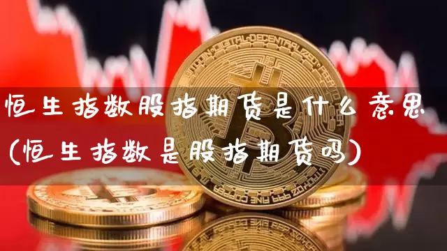 恒生指数股指期货是什么意思(恒生指数是股指期货吗)_https://m.zghnxxa.com_恒指期货_第1张
