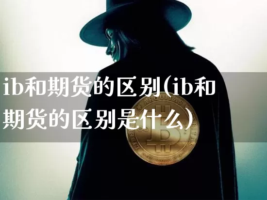 ib和期货的区别(ib和期货的区别是什么)_https://m.zghnxxa.com_纳指期货_第1张
