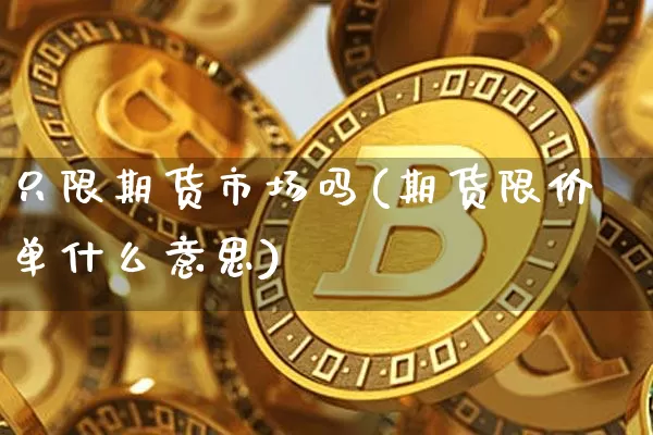 只限期货市场吗(期货限价单什么意思)_https://m.zghnxxa.com_黄金直播_第1张