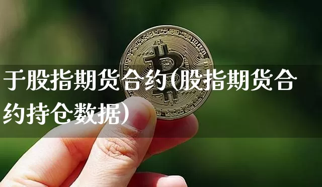 于股指期货合约(股指期货合约持仓数据)_https://m.zghnxxa.com_天然气期货_第1张