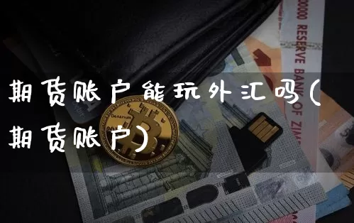 期货账户能玩外汇吗(期货账户)_https://m.zghnxxa.com_纳指期货_第1张