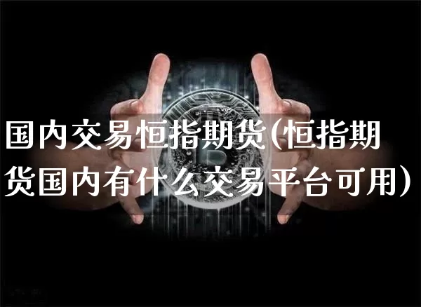 国内交易恒指期货(恒指期货国内有什么交易平台可用)_https://m.zghnxxa.com_纳指期货_第1张