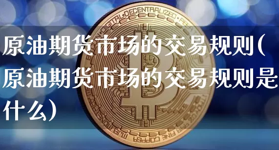 原油期货市场的交易规则(原油期货市场的交易规则是什么)_https://m.zghnxxa.com_纳指期货_第1张