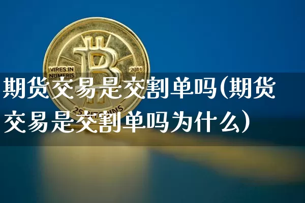 期货交易是交割单吗(期货交易是交割单吗为什么)_https://m.zghnxxa.com_天然气期货_第1张