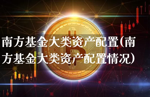 南方基金大类资产配置(南方基金大类资产配置情况)_期货资讯_第1张_诸葛期货直播室 南方基金大类资产配置(南方基金大类资产配置情况)_https://m.zghnxxa.com_期货资讯_第1张