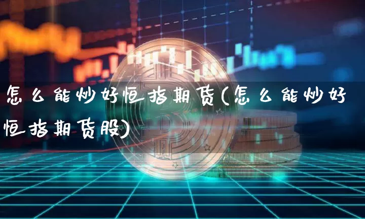 怎么能炒好恒指期货(怎么能炒好恒指期货股)_股指期货_第1张_诸葛期货直播室 怎么能炒好恒指期货(怎么能炒好恒指期货股)_https://m.zghnxxa.com_股指期货_第1张