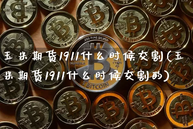 玉米期货1911什么时候交割(玉米期货1911什么时候交割的)_https://m.zghnxxa.com_黄金直播_第1张