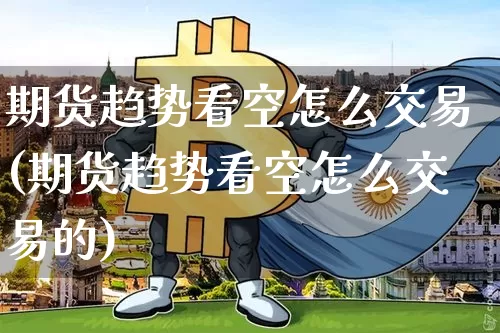 期货趋势看空怎么交易(期货趋势看空怎么交易的)_https://m.zghnxxa.com_原油直播_第1张