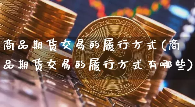 商品期货交易的履行方式(商品期货交易的履行方式有哪些)_https://m.zghnxxa.com_恒指期货_第1张