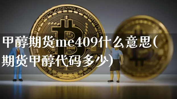 甲醇期货me409什么意思(期货甲醇代码多少)_黄金直播_第1张_诸葛期货直播室 甲醇期货me409什么意思(期货甲醇代码多少)_https://m.zghnxxa.com_黄金直播_第1张