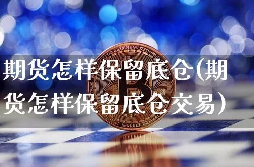 期货怎样保留底仓(期货怎样保留底仓交易)_https://m.zghnxxa.com_黄金直播_第1张
