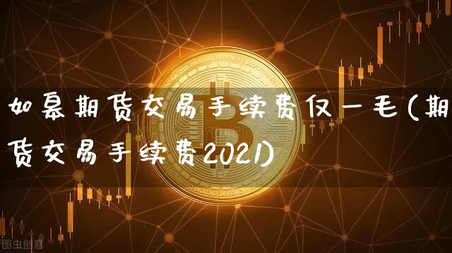 如皋期货交易手续费仅一毛(期货交易手续费2021)_https://m.zghnxxa.com_期货资讯_第1张