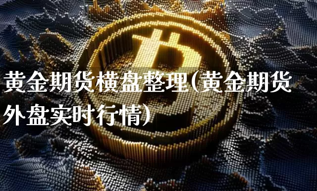 黄金期货横盘整理(黄金期货外盘实时行情)_原油直播_第1张_诸葛期货直播室 黄金期货横盘整理(黄金期货外盘实时行情)_https://m.zghnxxa.com_原油直播_第1张