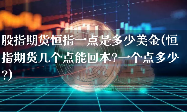 股指期货恒指一点是多少美金(恒指期货几个点能回本?一个点多少?)_https://m.zghnxxa.com_恒指期货_第1张