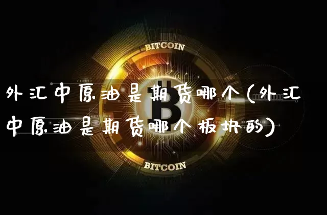 外汇中原油是期货哪个(外汇中原油是期货哪个板块的)_https://m.zghnxxa.com_恒指期货_第1张