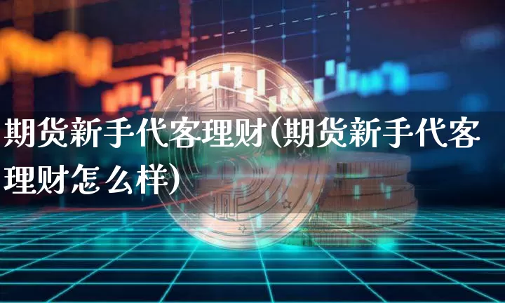 期货新手代客理财(期货新手代客理财怎么样)_https://m.zghnxxa.com_恒指期货_第1张