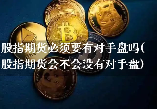 股指期货必须要有对手盘吗(股指期货会不会没有对手盘)_https://m.zghnxxa.com_原油直播_第1张