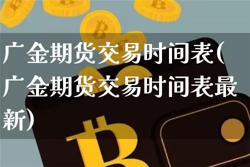 广金期货交易时间表(广金期货交易时间表最新)_https://m.zghnxxa.com_天然气期货_第1张
