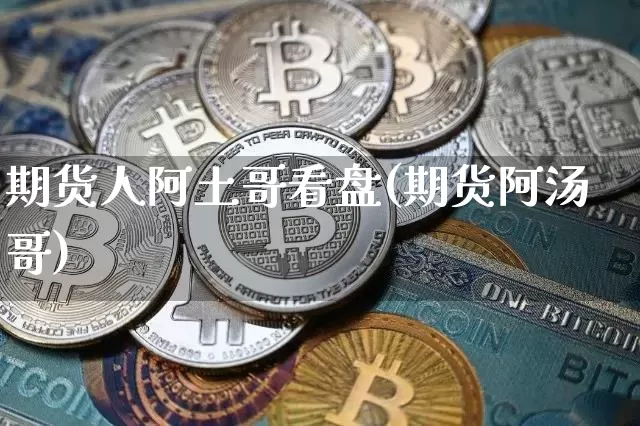 期货人阿土哥看盘(期货阿汤哥)_https://m.zghnxxa.com_恒指期货_第1张