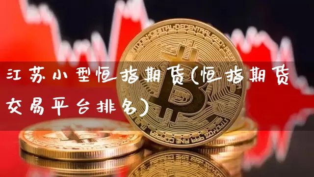 江苏小型恒指期货(恒指期货交易平台排名)_https://m.zghnxxa.com_恒指期货_第1张