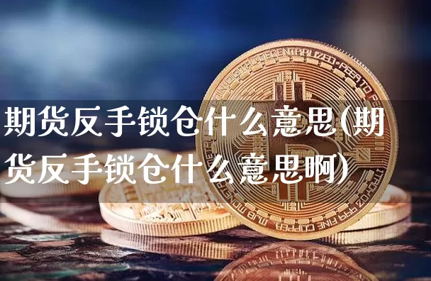 期货反手锁仓什么意思(期货反手锁仓什么意思啊)_天然气期货_第1张_诸葛期货直播室 期货反手锁仓什么意思(期货反手锁仓什么意思啊)_https://m.zghnxxa.com_天然气期货_第1张