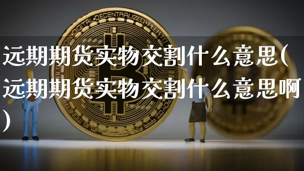 远期期货实物交割什么意思(远期期货实物交割什么意思啊)_https://m.zghnxxa.com_黄金直播_第1张