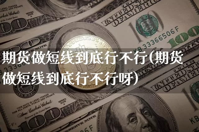 期货做短线到底行不行(期货做短线到底行不行呀)_https://m.zghnxxa.com_纳指期货_第1张