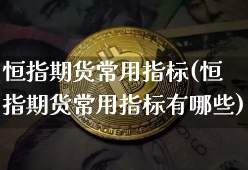 恒指期货常用指标(恒指期货常用指标有哪些)_https://m.zghnxxa.com_恒指期货_第1张