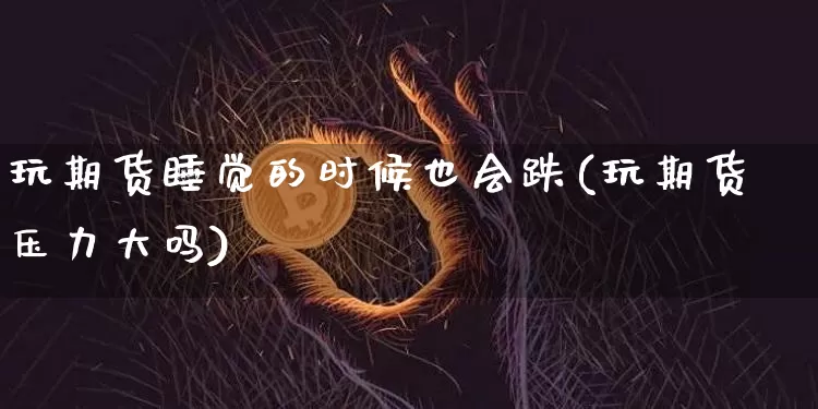 玩期货睡觉的时候也会跌(玩期货压力大吗)_https://m.zghnxxa.com_恒指期货_第1张