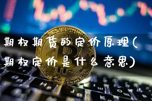 期权期货的定价原理(期权定价是什么意思)_https://m.zghnxxa.com_期货资讯_第1张