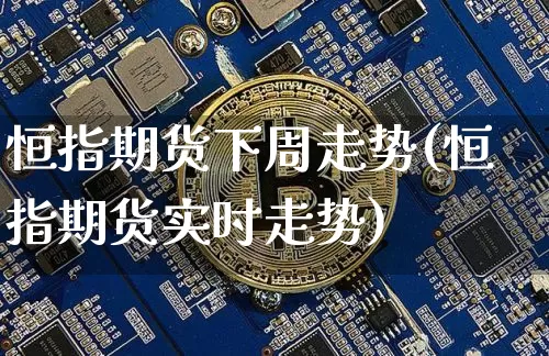 恒指期货下周走势(恒指期货实时走势)_https://m.zghnxxa.com_纳指期货_第1张