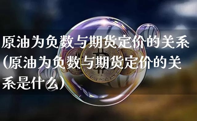 原油为负数与期货定价的关系(原油为负数与期货定价的关系是什么)_https://m.zghnxxa.com_天然气期货_第1张