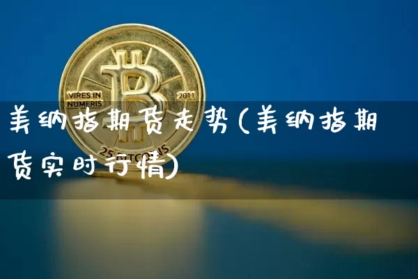 美纳指期货走势(美纳指期货实时行情)_https://m.zghnxxa.com_原油直播_第1张