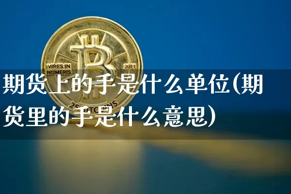 期货上的手是什么单位(期货里的手是什么意思)_https://m.zghnxxa.com_恒指期货_第1张