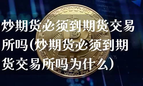 炒期货必须到期货交易所吗(炒期货必须到期货交易所吗为什么)_https://m.zghnxxa.com_恒指期货_第1张