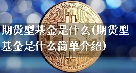 期货型基金是什么(期货型基金是什么简单介绍)_https://m.zghnxxa.com_黄金直播_第1张