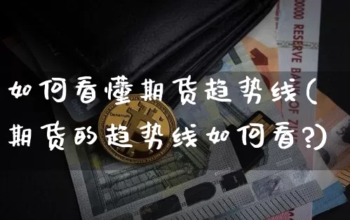 如何看懂期货趋势线(期货的趋势线如何看?)_https://m.zghnxxa.com_期货资讯_第1张