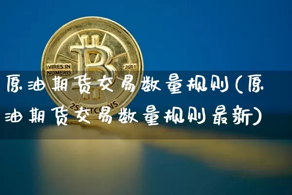 原油期货交易数量规则(原油期货交易数量规则最新)_https://m.zghnxxa.com_原油直播_第1张