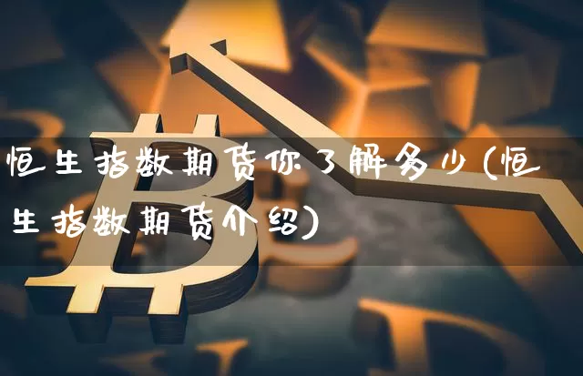 恒生指数期货你了解多少(恒生指数期货介绍)_https://m.zghnxxa.com_期货资讯_第1张