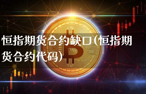 恒指期货合约缺口(恒指期货合约代码)_纳指期货_第1张_诸葛期货直播室 恒指期货合约缺口(恒指期货合约代码)_https://m.zghnxxa.com_纳指期货_第1张