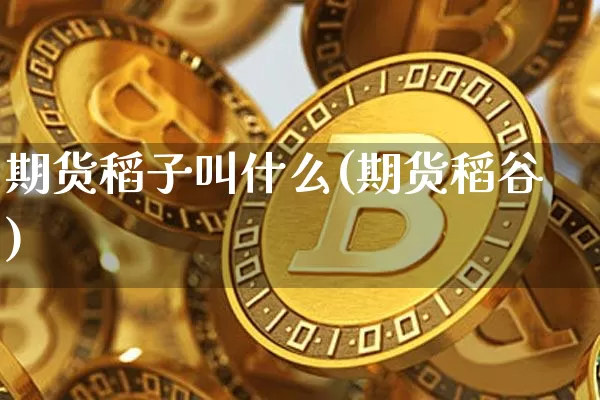 期货稻子叫什么(期货稻谷)_https://m.zghnxxa.com_纳指期货_第1张