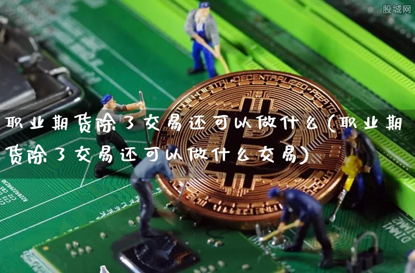 职业期货除了交易还可以做什么(职业期货除了交易还可以做什么交易)_https://m.zghnxxa.com_黄金直播_第1张