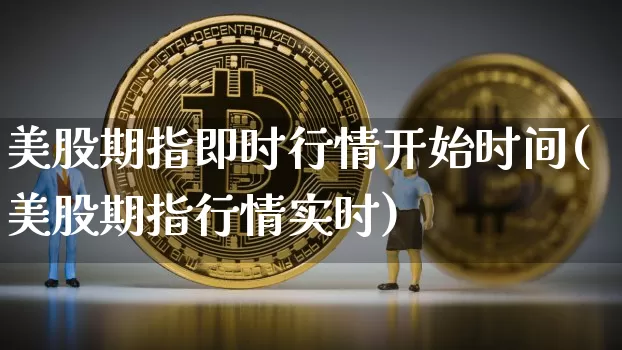 美股期指即时行情开始时间(美股期指行情实时)_https://m.zghnxxa.com_恒指期货_第1张