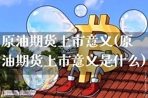 原油期货上市意义(原油期货上市意义是什么)_https://m.zghnxxa.com_期货资讯_第1张