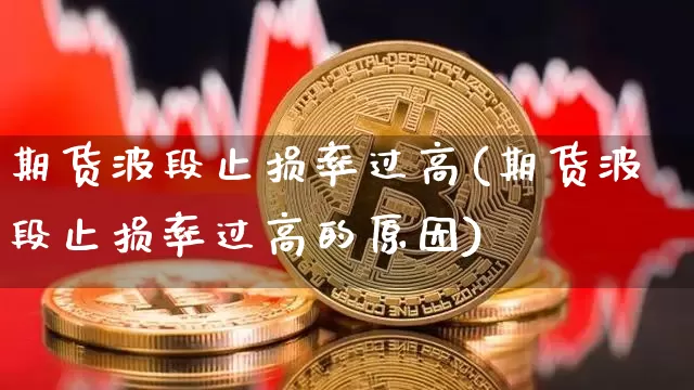 期货波段止损率过高(期货波段止损率过高的原因)_纳指期货_第1张_诸葛期货直播室 期货波段止损率过高(期货波段止损率过高的原因)_https://m.zghnxxa.com_纳指期货_第1张